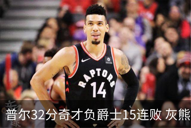 普尔32分奇才负爵士15连败 灰熊胜篮网止5连败