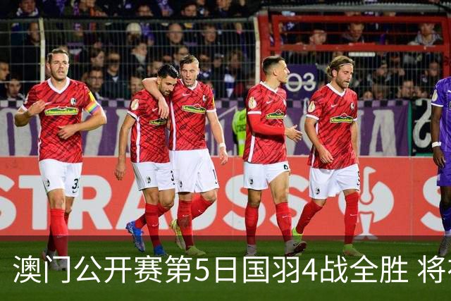 澳门公开赛第5日国羽4战全胜 将在4个单项中冲冠