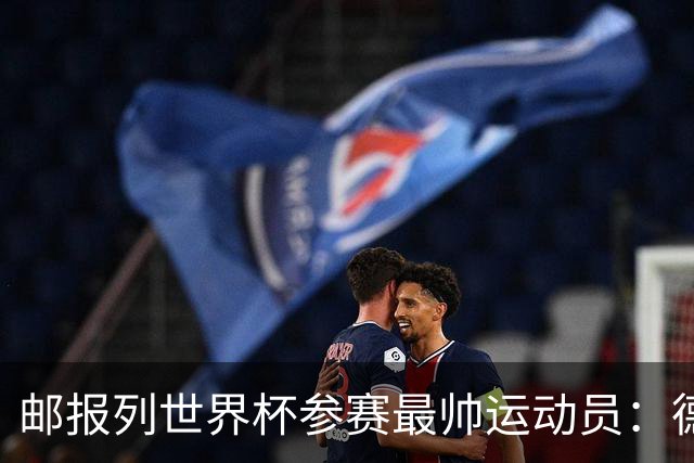 邮报列世界杯参赛最帅运动员：德保罗哈弗茨前二 C罗第45维尼46